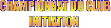 CHAMPIONNAT DU CLUB
INITIATION 
